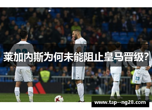 莱加内斯为何未能阻止皇马晋级？