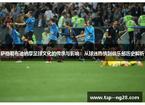 萨格勒布迪纳摩足球文化的传承与影响：从球迷热情到俱乐部历史解析