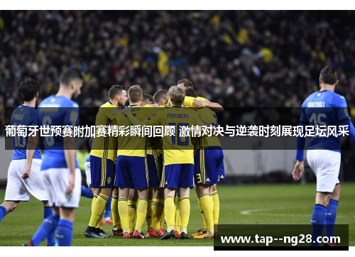 葡萄牙世预赛附加赛精彩瞬间回顾 激情对决与逆袭时刻展现足坛风采
