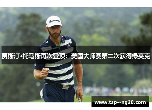 贾斯汀·托马斯再次登顶：美国大师赛第二次获得绿夹克