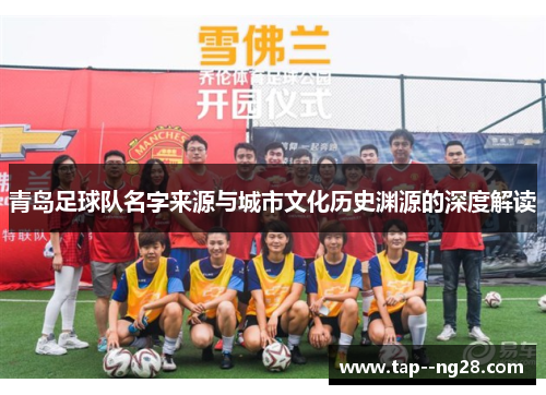 青岛足球队名字来源与城市文化历史渊源的深度解读