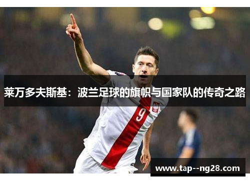 莱万多夫斯基：波兰足球的旗帜与国家队的传奇之路