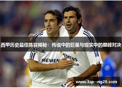 西甲历史最佳阵容揭秘：传说中的巨星与现实中的巅峰对决