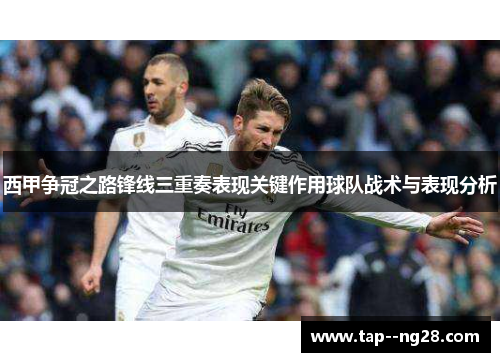 西甲争冠之路锋线三重奏表现关键作用球队战术与表现分析