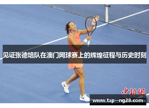 见证张德培队在澳门网球赛上的辉煌征程与历史时刻