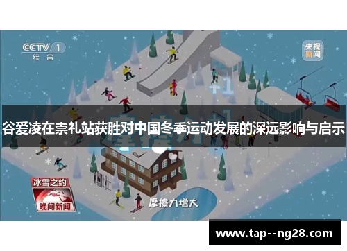 谷爱凌在崇礼站获胜对中国冬季运动发展的深远影响与启示