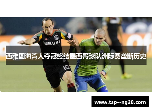 西雅图海湾人夺冠终结墨西哥球队洲际赛垄断历史